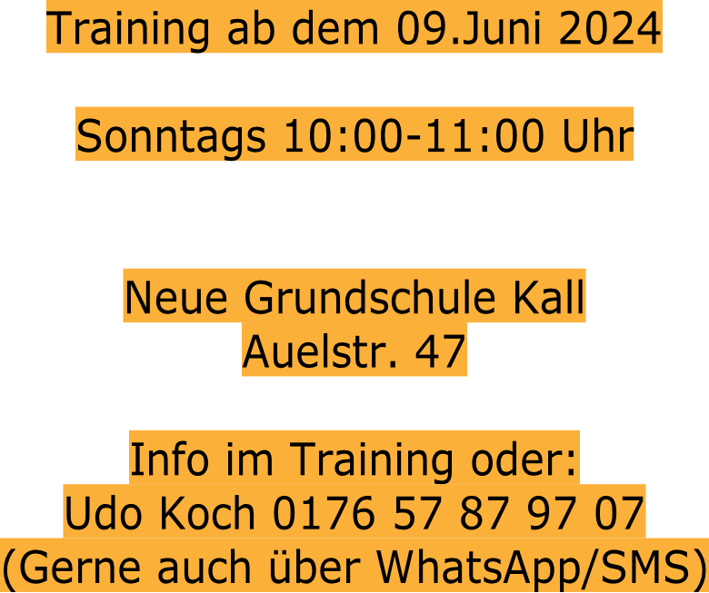 Training ab dem 09.Juni 2024  Sonntags 10:00-11:00 Uhr   Neue Grundschule Kall Auelstr. 47  Info im Training oder:  Udo Koch 0176 57 87 97 07 (Gerne auch über WhatsApp/SMS)